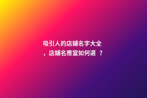 吸引人的店鋪名字大全，店鋪名應當如何選？
